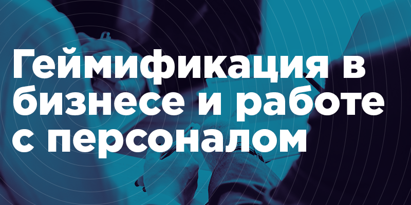 Геймификация в бизнесе и работе с персоналом