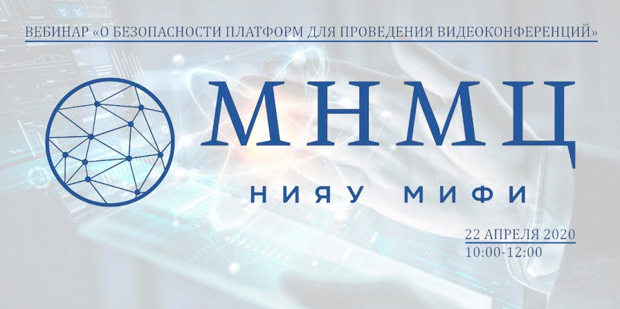 Вебинар "Безопасность платформ для видеоконференций". День открытых дверей МНМЦ НИЯУ МИФИ